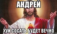 андрей хуй сосать будет вечно