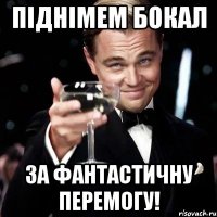 ПІДНІМЕМ БОКАЛ ЗА ФАНТАСТИЧНУ ПЕРЕМОГУ!