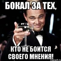 БОКАЛ ЗА ТЕХ, КТО НЕ БОИТСЯ СВОЕГО МНЕНИЯ!