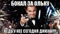 БОКАЛ ЗА ОЛЬКУ ВЕДЬ У НЕЕ СЕГОДНЯ ДНЮХА!!!!