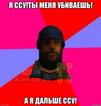 Я ссу!Ты меня убиваешь! А я дальше ссу!