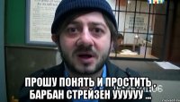  прошу понять и простить , барбан стрейзен уууууу ...