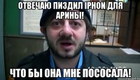 Отвечаю пиздил iPhon для арины! Что бы она мне пососала!