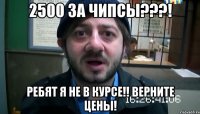 2500 ЗА чипсы???! Ребят я не в курсе!! Верните цены!