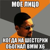 Мое лицо Когда на шестерки обогнал bmw x6