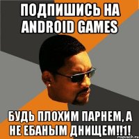 Подпишись на Android Games Будь плохим парнем, а не ебаным днищем!!1!