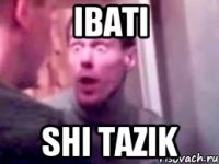 ibati shi tazik