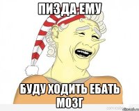 пизда ему буду ходить ебать мозг