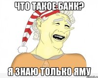 что такое банк? я знаю только яму