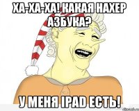 Ха-ха-ха! Какая нахер азбука? У меня iPad есть!