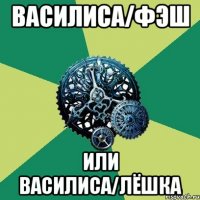 Василиса/Фэш Или Василиса/Лёшка