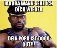 jagoba wann sehe ich dich wieder dein popo ist dooo gut!!!