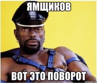 ЯМЩИКОВ ВОТ ЭТО ПОВОРОТ