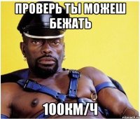 Проверь ты можеш бежать 100км/ч