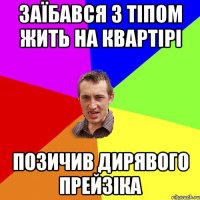 Заїбався з тіпом жить на квартірі Позичив дирявого прейзіка