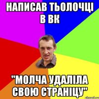 Написав тьолочці в вк "молча удаліла свою страніцу"