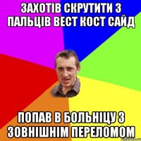 Захотів скрутити з пальців вест кост сайд попав в больніцу з зовнішнім переломом