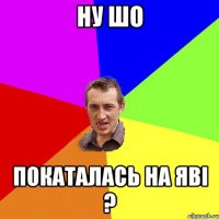 ну шо покаталась на явi ?