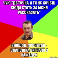 чую "Дєточка, а ти нє хочєш сюда стать за мєня рассказать" вийшов, прочитав - Влапсюка вигнали з кафедри