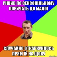 рішив по сексопільному поричать до малої случайно откаркунлось прям їй на щоку