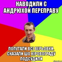 Наводили с Андрюхой переправу попутали всі верьовки. Сказали шо Кіровограду подсудили