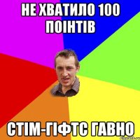 не хватило 100 поінтів стім-гіфтс ГАВНО