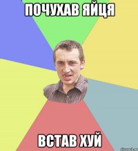 Почухав яйця встав хуй