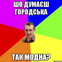 шо думаєш городська так модна?