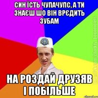 СИН їсть чупачупс, а ти знаєш шо він врєдить зубам на роздай друзяв і побільше