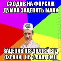 Сходив на форсаж думав зацепить малу Зацепив піздюлєй від охрани і нб з анатомії