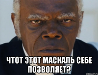  ЧТОТ ЭТОТ МАСКАЛЬ СЕБЕ ПОЗВОЛЯЕТ?