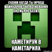 скажи кагда ты ираеш майнкарафт на выжевания он тибя не бесит каметируй в каметариях