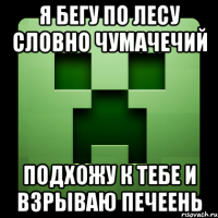 я бегу по лесу словно чумачечий подхожу к тебе и взрываю печеень