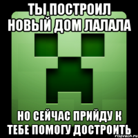 ты построил новый дом лалала но сейчас прийду к тебе помогу достроить