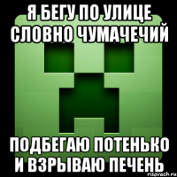 я бегу по улице словно чумачечий подбегаю потенько и взрываю печень