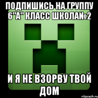 Подпишись на группу 6"а" Класс Школа№2 и я не взорву твой дом