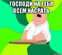 господи на тебя всем насрать 