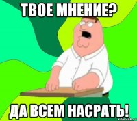 Твое мнение? Да всем насрать!