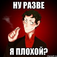 ну разве я плохой?