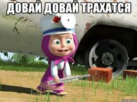 довaй довaй трaхaтся 