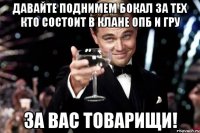 давайте поднимем бокал за тех кто состоит в клане опб и гру за вас товарищи!