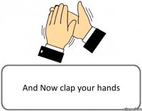 And Now clap your hands