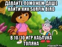 давайте поможем Даше найти ник Surfin Bird в 10/10 игр каблука Толяна