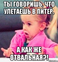 ты говоришь, что улетаешь в питер, а как же отвальная?!