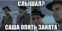 Слышал? Саша опять занята