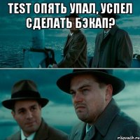 test опять упал, успел сделать бэкап? 