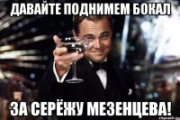 давайте поднимем бокал за серёжу мезенцева!