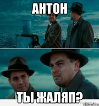 антон ты жаляп?