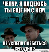 Чепур, я надеюсь ты еще ни с кем Не успела поебаться сегодня?