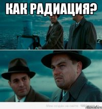 Как радиация? 